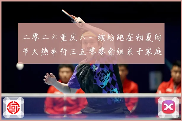 二零二六重庆六一缤纷跑在初夏时节火热举行三五零零余组亲子家庭成长观察-深度解析
