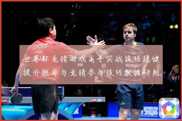 世界杯竞猜游戏高手实战技巧稳健提升胜率与竞猜参与技巧数据研判-深度解析
