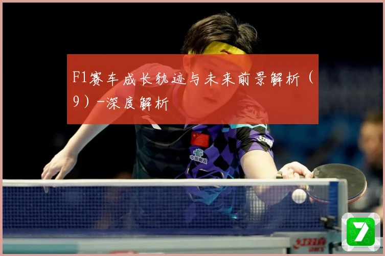 F1赛车成长轨迹与未来前景解析（9）-深度解析