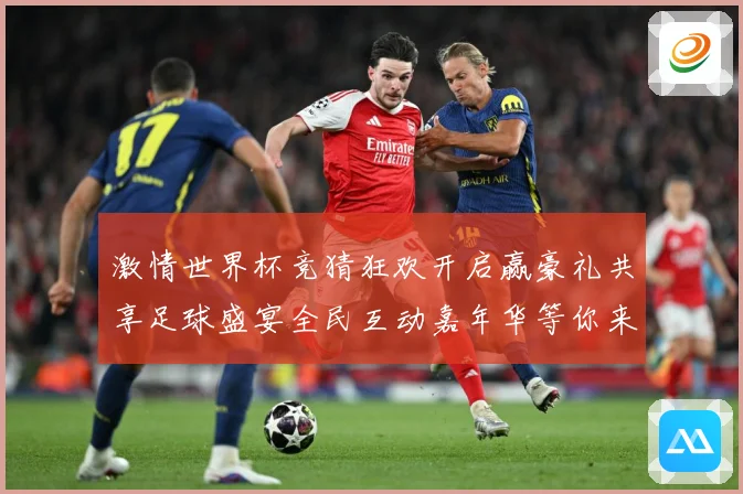 激情世界杯竞猜狂欢开启赢豪礼共享足球盛宴全民互动嘉年华等你来数据研判-深度解析