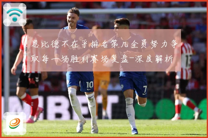 恩比德不在乎排名第几全员努力争取每一场胜利赛场复盘-深度解析