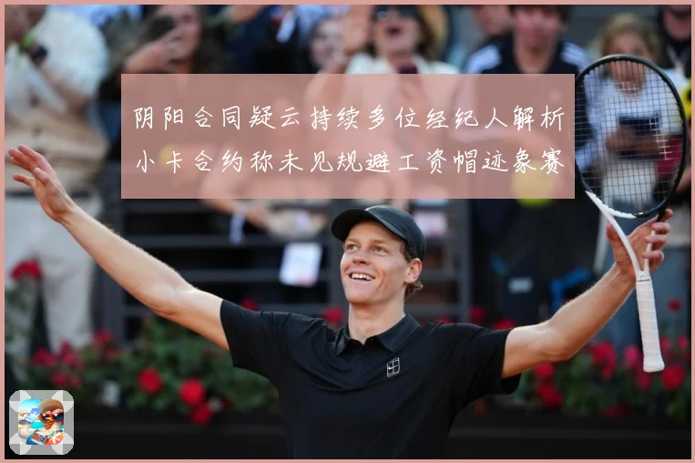 阴阳合同疑云持续多位经纪人解析小卡合约称未见规避工资帽迹象赛场复盘-深度解析