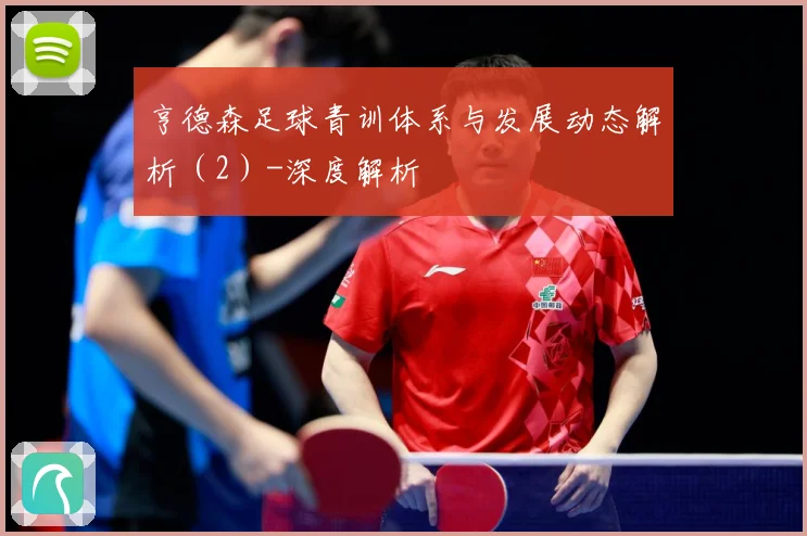 亨德森足球青训体系与发展动态解析（2）-深度解析