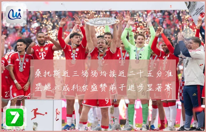 桑托斯近三场场均接近二十五分准星超六成科尔盛赞弟子进步显著赛场复盘-深度解析