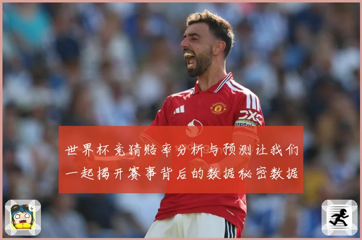 世界杯竞猜赔率分析与预测让我们一起揭开赛事背后的数据秘密数据研判-深度解析