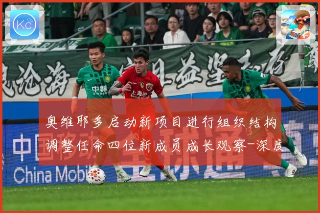 奥维耶多启动新项目进行组织结构调整任命四位新成员成长观察-深度解析