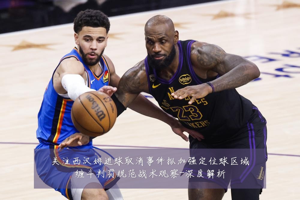 关注西汉姆进球取消事件拟加强定位球区域缠斗判罚规范战术观察-深度解析