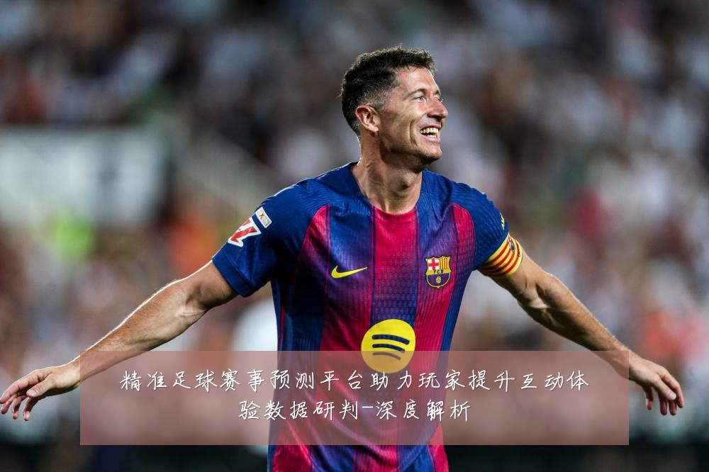 精准足球赛事预测平台助力玩家提升互动体验数据研判-深度解析