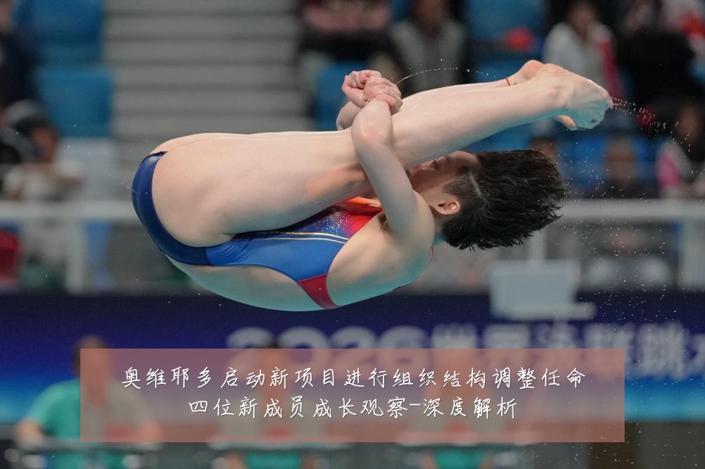 奥维耶多启动新项目进行组织结构调整任命四位新成员成长观察-深度解析