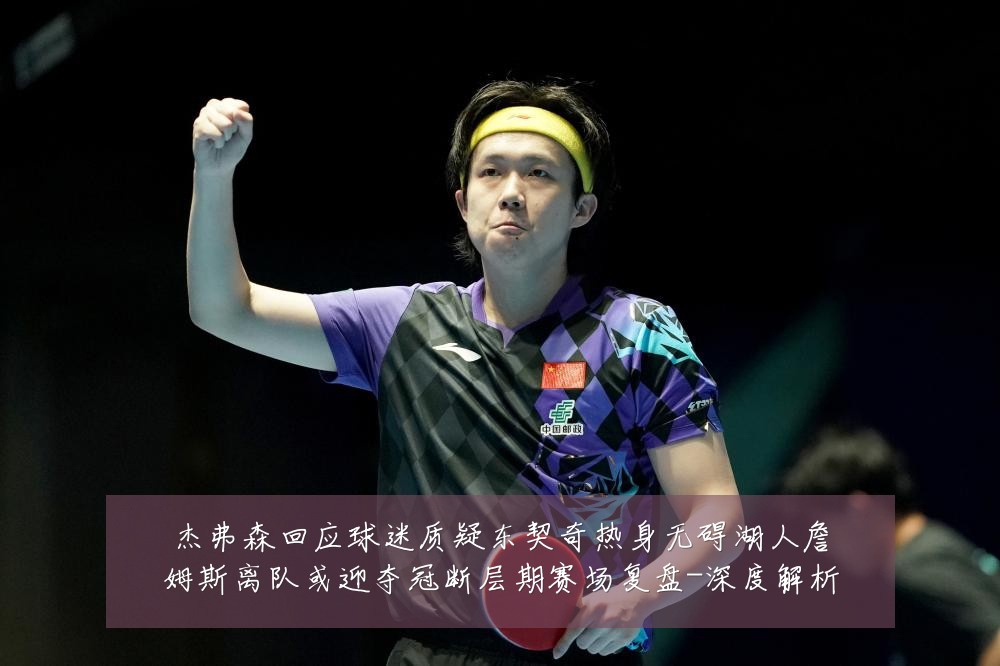 杰弗森回应球迷质疑东契奇热身无碍湖人詹姆斯离队或迎夺冠断层期赛场复盘-深度解析